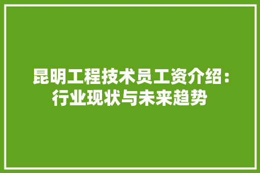 昆明工程技术员工资介绍：行业现状与未来趋势 室内设计