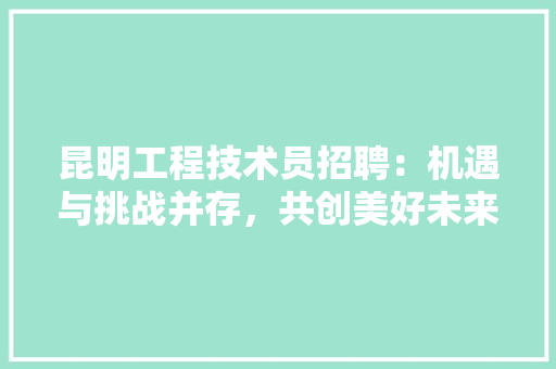 昆明工程技术员招聘：机遇与挑战并存，共创美好未来 室内设计