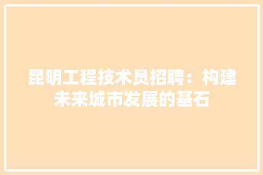 昆明工程技术员招聘：构建未来城市发展的基石 室内设计