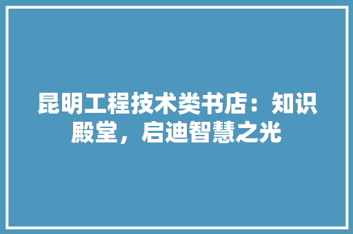 昆明工程技术类书店：知识殿堂，启迪智慧之光 室内设计