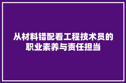 从材料错配看工程技术员的职业素养与责任担当 家居装修