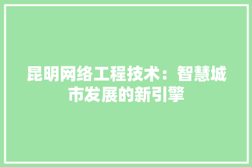 昆明网络工程技术：智慧城市发展的新引擎 室内设计
