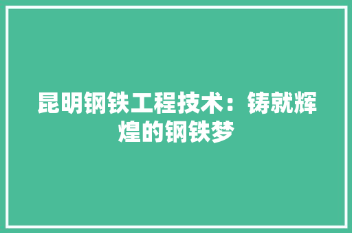 昆明钢铁工程技术：铸就辉煌的钢铁梦 室内设计
