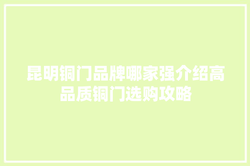 昆明铜门品牌哪家强介绍高品质铜门选购攻略 室内设计