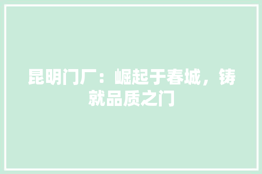 昆明门厂：崛起于春城，铸就品质之门 室内设计