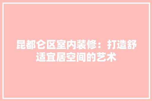 昆都仑区室内装修：打造舒适宜居空间的艺术 室内设计