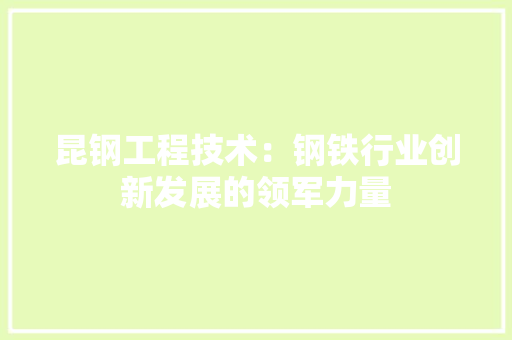 昆钢工程技术：钢铁行业创新发展的领军力量 室内设计