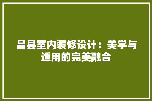 昌县室内装修设计：美学与适用的完美融合 室内设计