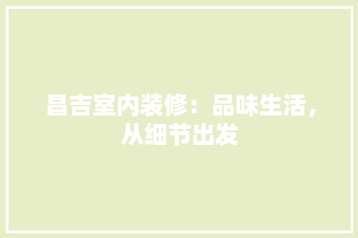 昌吉室内装修：品味生活，从细节出发 室内设计