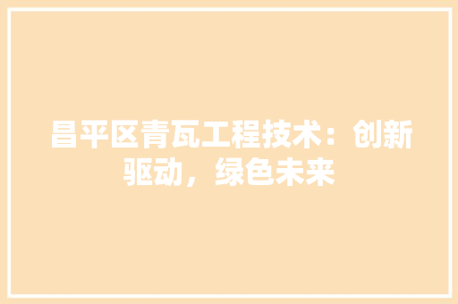 昌平区青瓦工程技术：创新驱动，绿色未来 室内设计