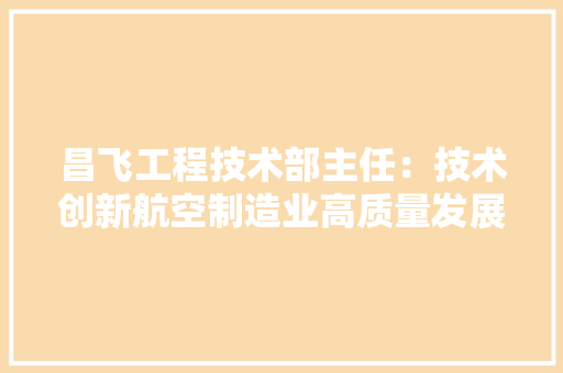 昌飞工程技术部主任：技术创新航空制造业高质量发展 室内设计