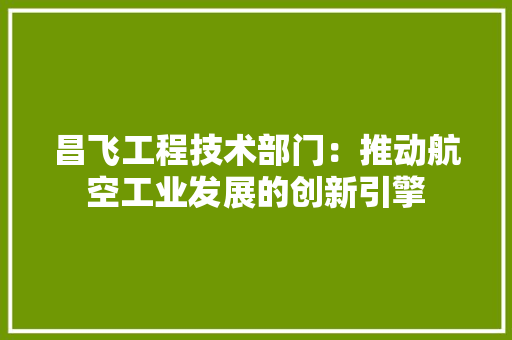 昌飞工程技术部门：推动航空工业发展的创新引擎 室内设计