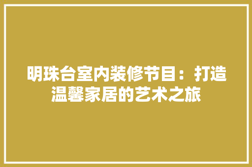 明珠台室内装修节目：打造温馨家居的艺术之旅 室内设计