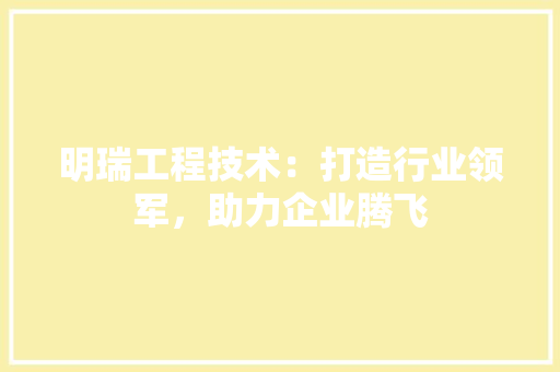 明瑞工程技术：打造行业领军，助力企业腾飞 室内设计