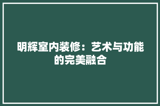 明辉室内装修：艺术与功能的完美融合 室内设计