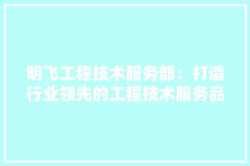 明飞工程技术服务部：打造行业领先的工程技术服务品牌 室内设计