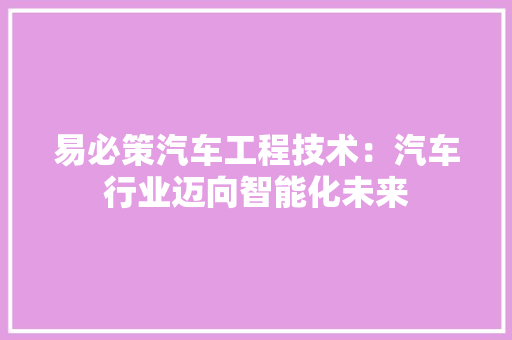 易必策汽车工程技术：汽车行业迈向智能化未来 室内设计