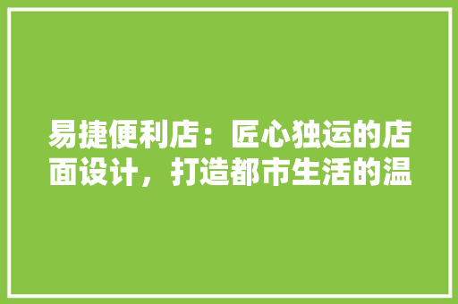 易捷便利店：匠心独运的店面设计，打造都市生活的温馨港湾 室内设计