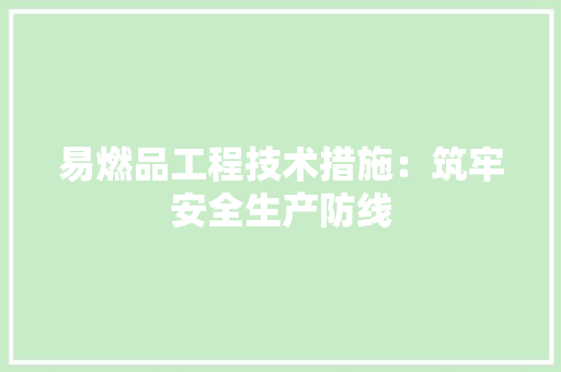 易燃品工程技术措施：筑牢安全生产防线 室内设计