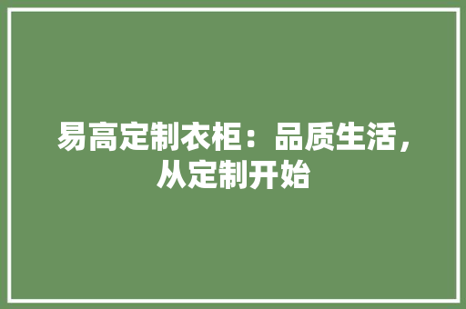 易高定制衣柜：品质生活，从定制开始 室内设计