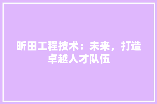 昕田工程技术：未来，打造卓越人才队伍 室内设计