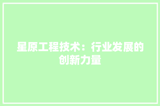 星原工程技术：行业发展的创新力量 室内设计