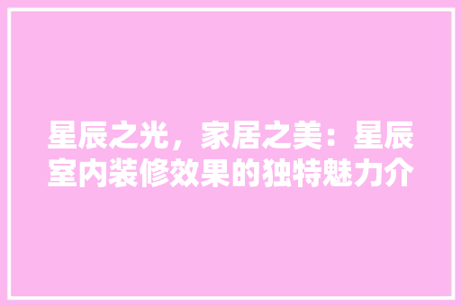 星辰之光，家居之美：星辰室内装修效果的独特魅力介绍