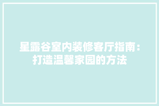 星露谷室内装修客厅指南：打造温馨家园的方法 室内设计