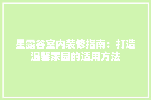 星露谷室内装修指南：打造温馨家园的适用方法 室内设计