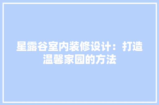 星露谷室内装修设计：打造温馨家园的方法 室内设计