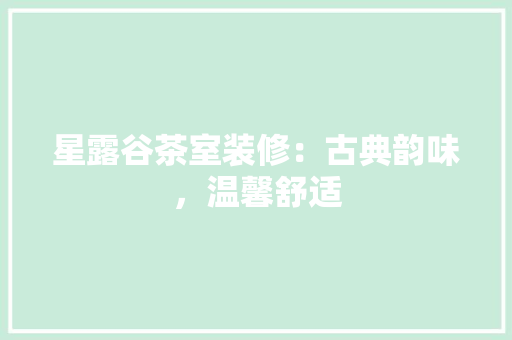 星露谷茶室装修：古典韵味，温馨舒适 室内设计