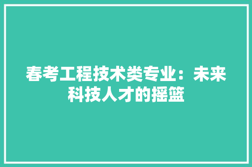春考工程技术类专业：未来科技人才的摇篮 室内设计