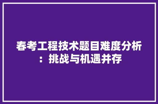 春考工程技术题目难度分析：挑战与机遇并存 室内设计