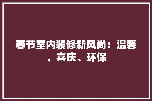春节室内装修新风尚：温馨、喜庆、环保