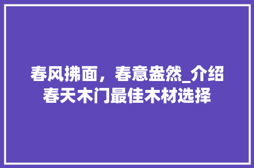 春风拂面，春意盎然_介绍春天木门最佳木材选择 室内设计