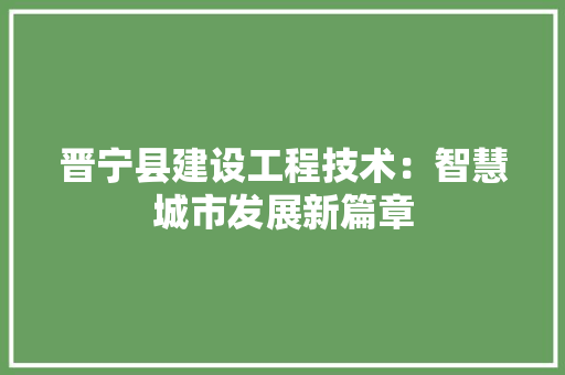 晋宁县建设工程技术：智慧城市发展新篇章
