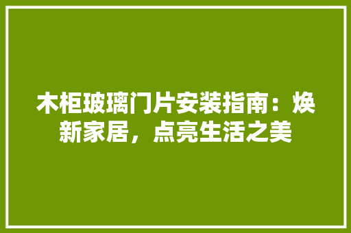 木柜玻璃门片安装指南：焕新家居，点亮生活之美