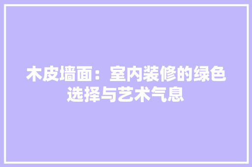 木皮墙面：室内装修的绿色选择与艺术气息 室内设计