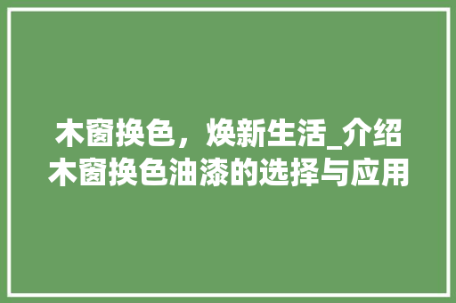 木窗换色，焕新生活_介绍木窗换色油漆的选择与应用 室内设计