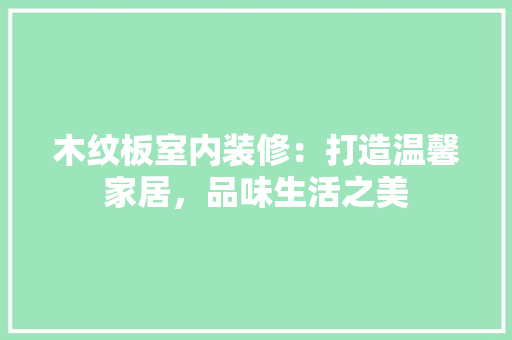 木纹板室内装修：打造温馨家居，品味生活之美 室内设计