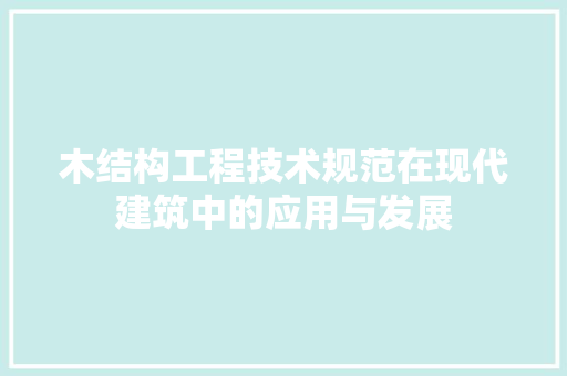 木结构工程技术规范在现代建筑中的应用与发展