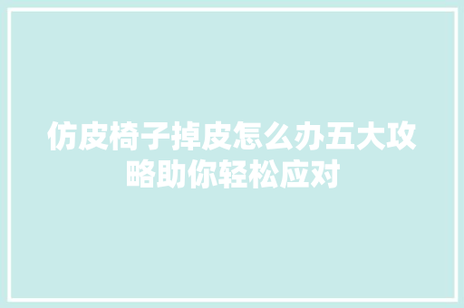 仿皮椅子掉皮怎么办五大攻略助你轻松应对
