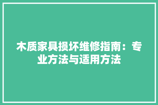 木质家具损坏维修指南：专业方法与适用方法 室内设计