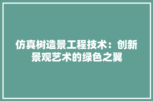 仿真树造景工程技术：创新景观艺术的绿色之翼