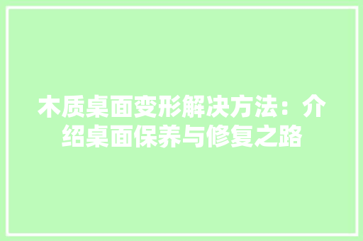 木质桌面变形解决方法：介绍桌面保养与修复之路 室内设计