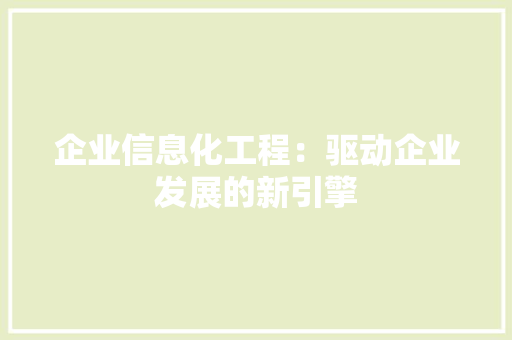 企业信息化工程：驱动企业发展的新引擎 家居装修