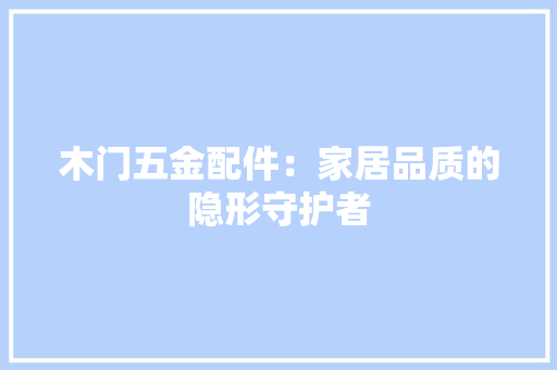 木门五金配件：家居品质的隐形守护者 室内设计