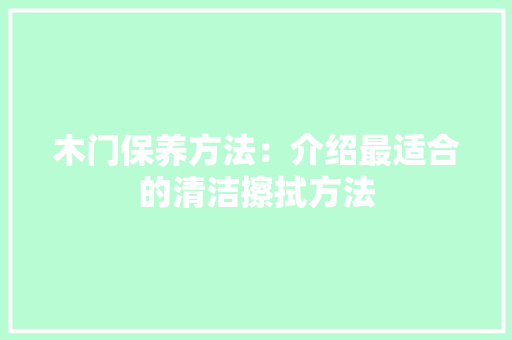 木门保养方法：介绍最适合的清洁擦拭方法 室内设计