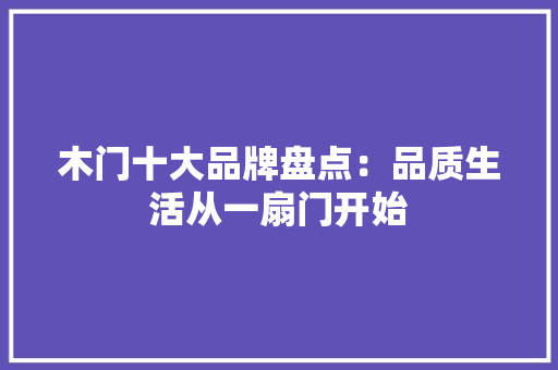 木门十大品牌盘点：品质生活从一扇门开始