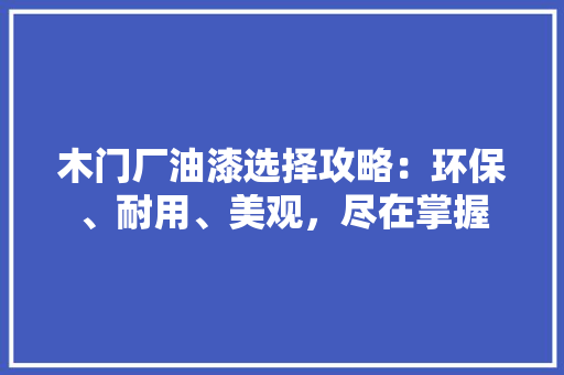 木门厂油漆选择攻略：环保、耐用、美观，尽在掌握 室内设计